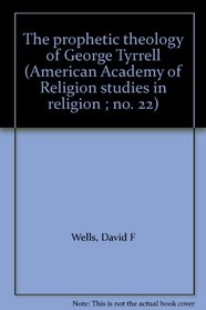 The prophetic theology of George Tyrrell (American Academy of Religion studies in religion ; no. 22)