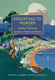 Resorting to Murder: Holiday Mysteries (British Library Crime Classics)