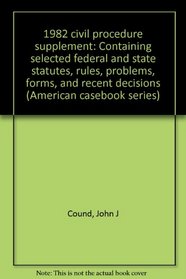 1982 civil procedure supplement: Containing selected federal and state statutes, rules, problems, forms, and recent decisions (American casebook series)