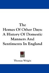 The Homes Of Other Days: A History Of Domestic Manners And Sentiments In England