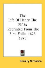 The Life Of Henry The Fifth: Reprinted From The First Folio, 1623 (1875)