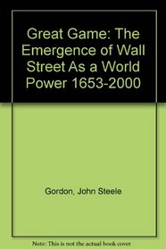 Great Game: The Emergence of Wall Street As a World Power 1653-2000