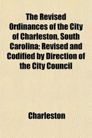 The Revised Ordinances of the City of Charleston, South Carolina; Revised and Codified by Direction of the City Council