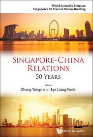 Singapore-China Relations: 50 Years (World Scientific Series on Singapore's 50 Years of Nation-Building)