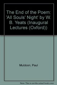 The End of the Poem: All Souls' Night by W.B. Yeats : An Inaugural Lecture Delivered Before the University of Oxford on 2 November 1999 (Inaugural Lectures (University of Oxford))