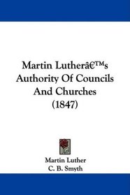 Martin Luther's Authority Of Councils And Churches (1847)