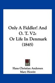 Only A Fiddler! And O. T. V2: Or Life In Denmark (1845)