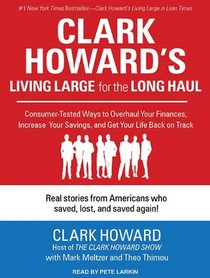 Clark Howard's Living Large for the Long Haul: Consumer-tested Ways to Overhaul Your Finances, Increase Your Savings, and Get Your Life Back on Track