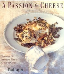 A Passion for Cheese : More than 130 Innovative Ways to Cook with Cheese