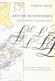 British Businessmen and Canadian Confederation: Constitution-Making in an Era of Anglo-Globalization