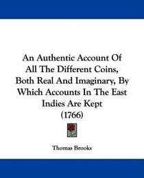 An Authentic Account Of All The Different Coins, Both Real And Imaginary, By Which Accounts In The East Indies Are Kept (1766)
