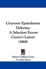 Ciceronis Epistolarum Delectus: A Selection Froom Cicero's Letters (1868)