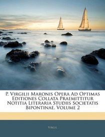 P. Virgilii Maronis Opera Ad Optimas Editiones Collata Praemittitur Notitia Literaria Studiis Societatis Bipontinae, Volume 2 (Latin Edition)