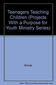 Teenagers Teaching Children (Projects With a Purpose for Youth Ministry Series)