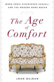 The Age of Comfort: When Paris Discovered Casual--and the Modern Home Began