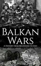 Balkan Wars: A History from Beginning to End (History of Eastern Europe)