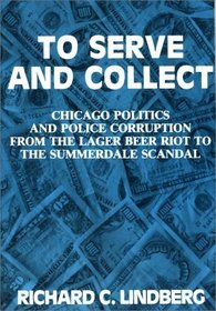 To Serve and Collect: Chicago Politics and Police Corruption from the Lager Beer Riot to the Summerdale Scandal