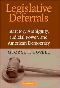 Legislative Deferrals : Statutory Ambiguity, Judicial Power, and American Democracy