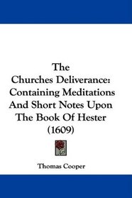 The Churches Deliverance: Containing Meditations And Short Notes Upon The Book Of Hester (1609)