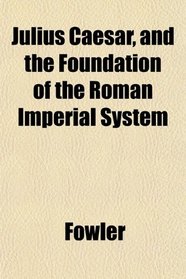 Julius Caesar, and the Foundation of the Roman Imperial System