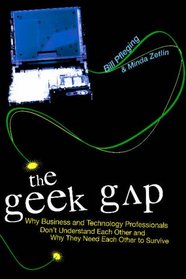 The Geek Gap: Why Business And Technology Professionals Don't Understand Each Other And Why They Need Each Other to Survive