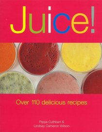 Juice!: Over 110 Delicious Recipes