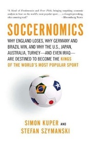 Soccernomics: Why England Loses, Why Germany and Brazil Win, and Why the U.S., Japan, Australia, Turkey -- and Even Iraq -- Are Destined to Become the Kings of the Worlds Most Popular Sport