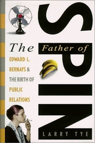 The Father of Spin : Edward L. Bernays and the Birth of Public Relations