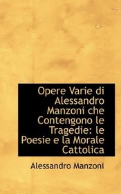 Opere Varie di Alessandro Manzoni che Contengono le Tragedie: le Poesie e la Morale Cattolica