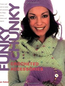 Funky Chunky Crocheted Accessories: 60 Ways and More to Make and Customize Hats, Bags, Scarves, Mittens and Slippers