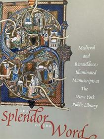 The Splendor of the Word: Medieval And Renaissance Illuminated Manuscripts at the New York Public Library