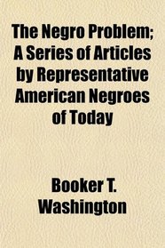 The Negro Problem; A Series of Articles by Representative American Negroes of Today