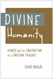 Divine Humanity: Kenosis and the Construction of a Christian Theology