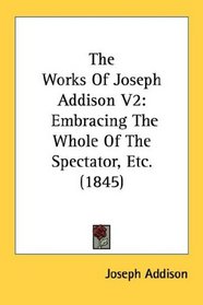 The Works Of Joseph Addison V2: Embracing The Whole Of The Spectator, Etc. (1845)