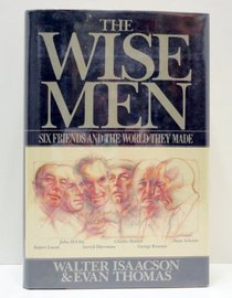 The Wise Men: Six Friends and the World They Made : Acheson, Bohlen, Harriman, Kennan, Lovett, McCloy