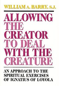 Allowing the Creator to Deal With the Creature: An Approach to the Spiritual Exercises of Ignatius of Loyola