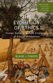 The Evolution of Ethics: Human Sociality and the Emergence of Ethical Mindedness (Palgrave Studies in the Theory and History of Psychology)