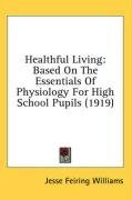 Healthful Living: Based On The Essentials Of Physiology For High School Pupils (1919)