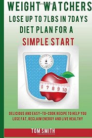 Weight Watchers:  Lose up to 7LBS in 7Days  Diet Plan for a Simple Start:: Delicious and Easy-to-Make Recipes to Help You Lose Fat, Reclaim Energy and Live Healthy