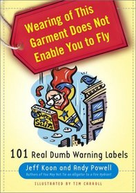 Wearing of This Garment Does Not Enable You to Fly : 101 Real Dumb Warning Labels