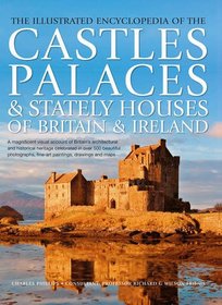 The Illustrated Encyclopedia of the Castles, Palaces & Stately Houses of Britain & Ireland: A magnificent visual account of Britain's architectural ... fine-art paintings, drawings and maps