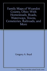 Family Maps of Wyandot County, Ohio: With Homesteads, Roads, Waterways, Towns, Cemeteries, Railroads, and More