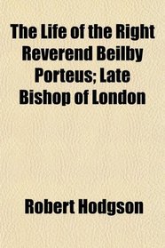 The Life of the Right Reverend Beilby Porteus; Late Bishop of London