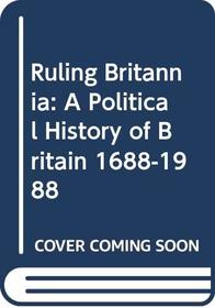 Ruling Britannia: A Political History of Britain 1688-1988