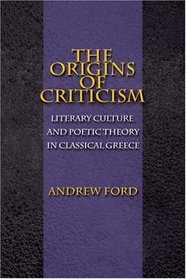 The Origins of Criticism : Literary Culture and Poetic Theory in Classical Greece