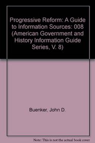 Progressive Reform: A Guide to Information Sources (American Government and History Information Guide Series, V. 8)