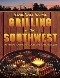 Great Year-Round Grilling in the Southwest: *The Flavors * The Culinary Traditions * The Techniques (Great Year-Round Grilling In...)