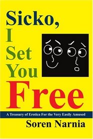 Sicko, I Set You Free: A Treasury of Erotica For the Very Easily Amused