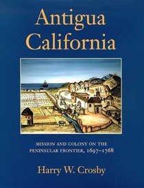 Antigua California: Mission and Colony on the Peninsula Frontier, 1697-1768 (University of Arizona Southwest Center Book)