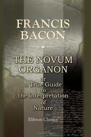 The Novum Organon, or a True Guide to the Interpretation of Nature